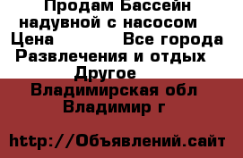 Продам Бассейн надувной с насосом  › Цена ­ 2 200 - Все города Развлечения и отдых » Другое   . Владимирская обл.,Владимир г.